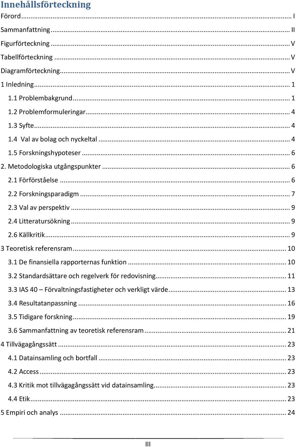 4 Litteratursökning... 9 2.6 Källkritik... 9 3 Teoretisk referensram... 10 3.1 De finansiella rapporternas funktion... 10 3.2 Standardsättare och regelverk för redovisning... 11 3.