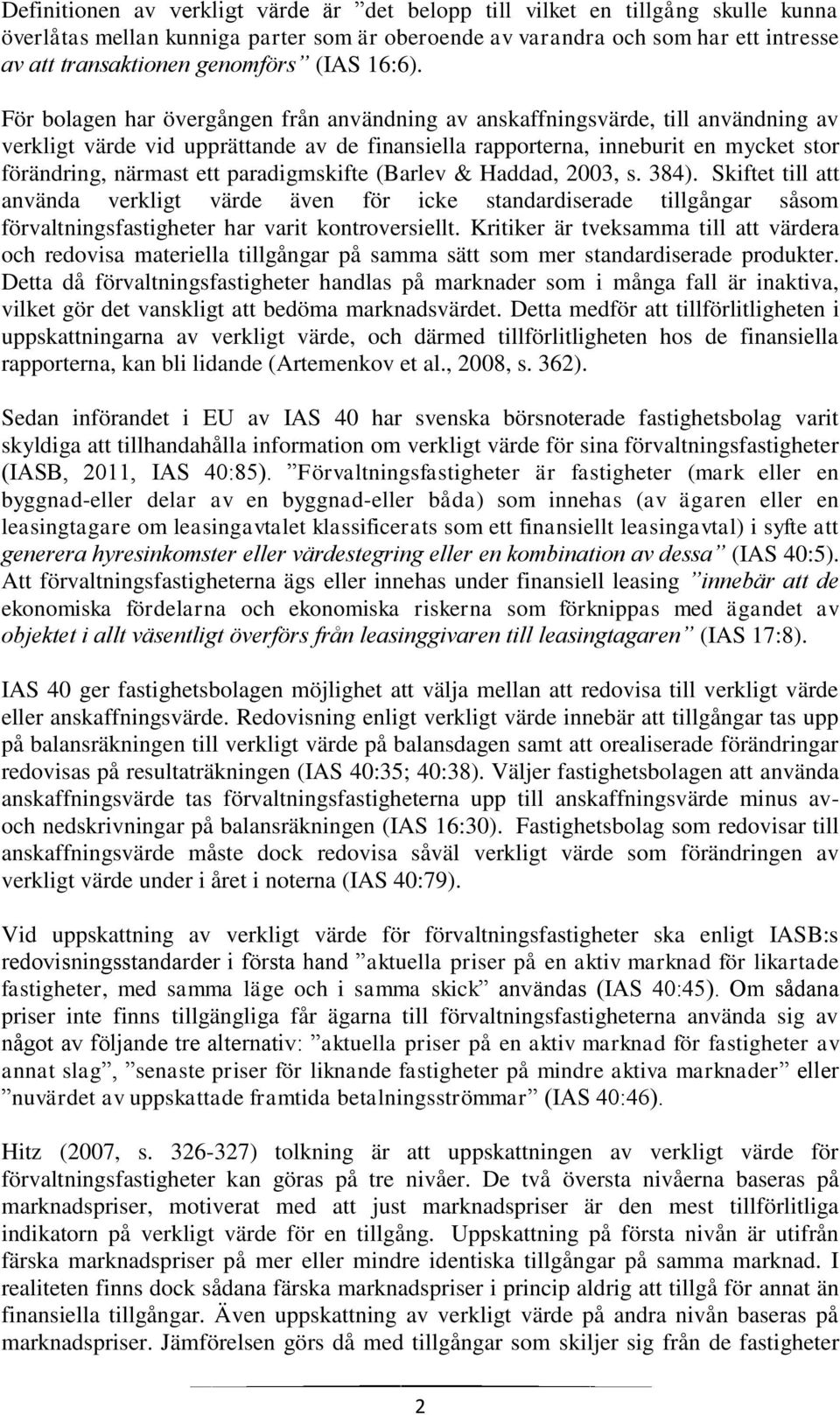 För bolagen har övergången från användning av anskaffningsvärde, till användning av verkligt värde vid upprättande av de finansiella rapporterna, inneburit en mycket stor förändring, närmast ett