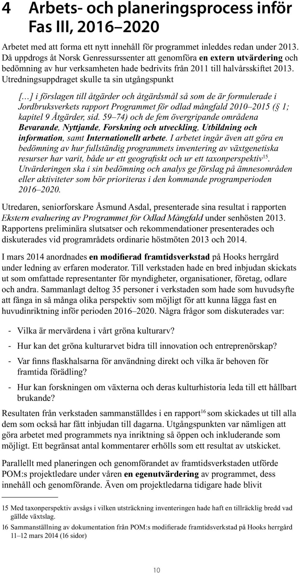 Utredningsuppdraget skulle ta sin utgångspunkt [ ] i förslagen till åtgärder och åtgärdsmål så som de är formulerade i Jordbruksverkets rapport Programmet för odlad mångfald 2010 2015 ( 1; kapitel 9