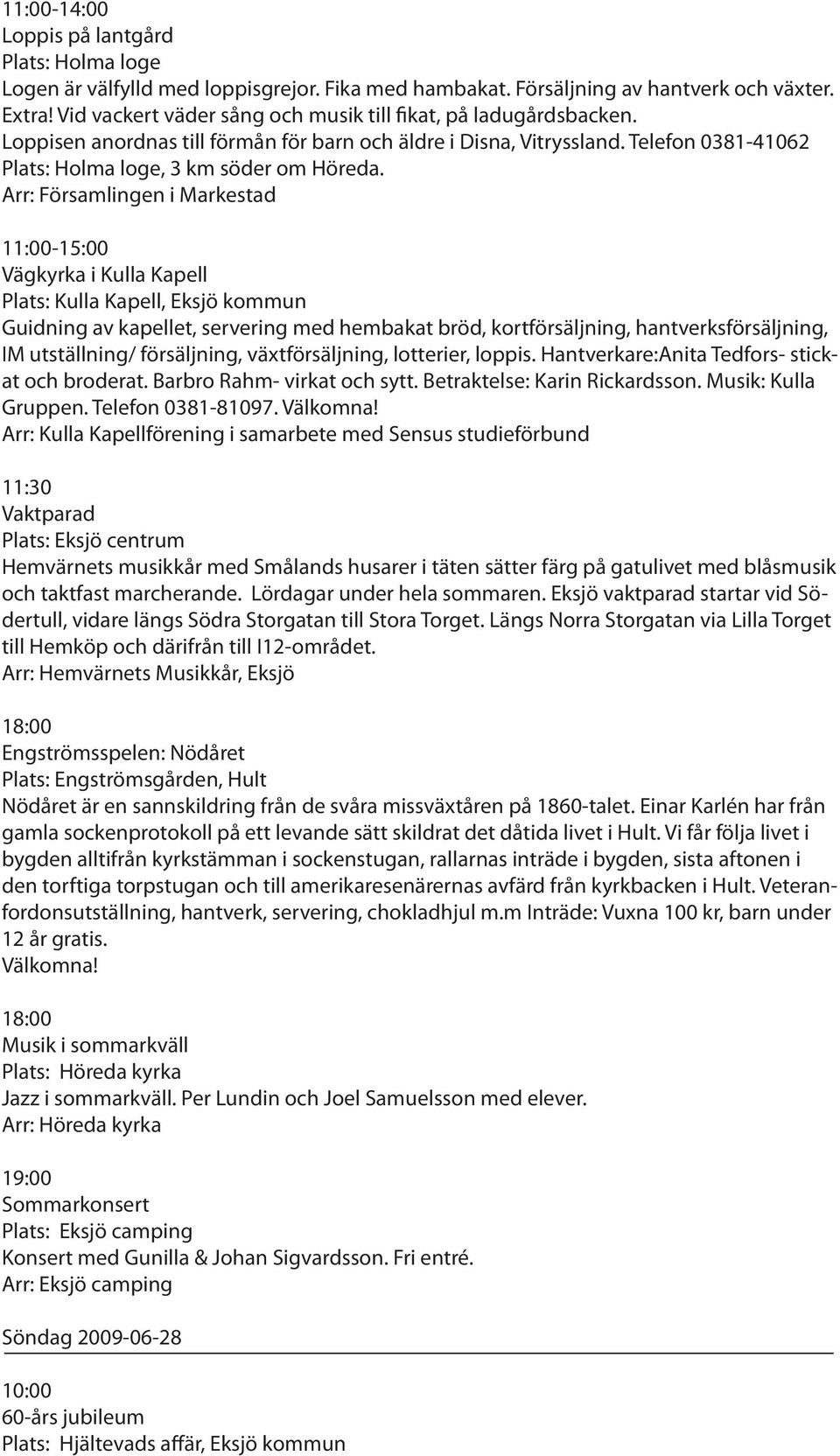 Arr: Församlingen i Markestad 11:00-15:00 Vägkyrka i Kulla Kapell Plats: Kulla Kapell, Eksjö kommun Guidning av kapellet, servering med hembakat bröd, kortförsäljning, hantverksförsäljning, IM