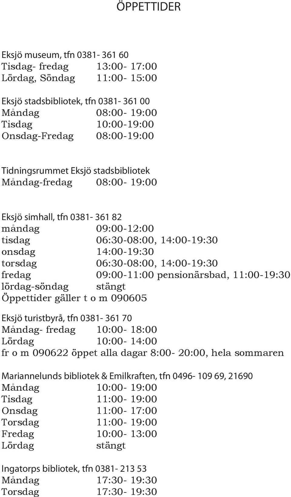 fredag 09:00-11:00 pensionärsbad, 11:00-19:30 lördag-söndag stängt Öppettider gäller t o m 090605 Eksjö turistbyrå, tfn 0381-361 70 Måndag- fredag 10:00-18:00 Lördag 10:00-14:00 fr o m 090622 öppet