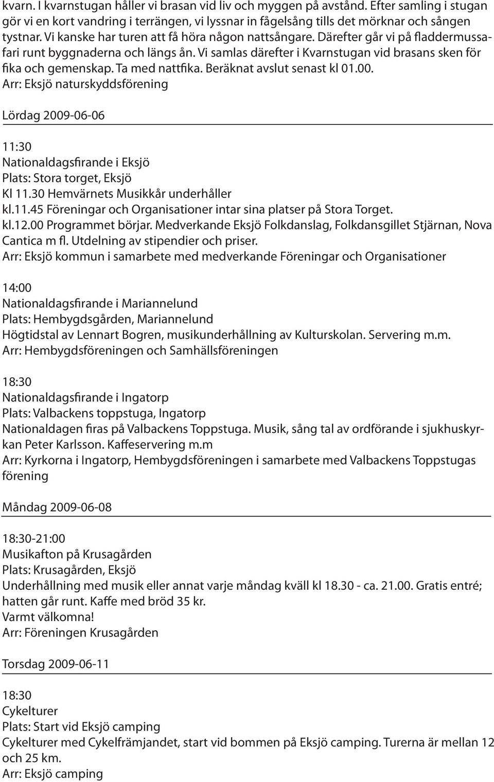 Ta med nattfika. Beräknat avslut senast kl 01.00. Arr: Eksjö naturskyddsförening Lördag 2009-06-06 11:30 Nationaldagsfirande i Eksjö Plats: Stora torget, Eksjö Kl 11.