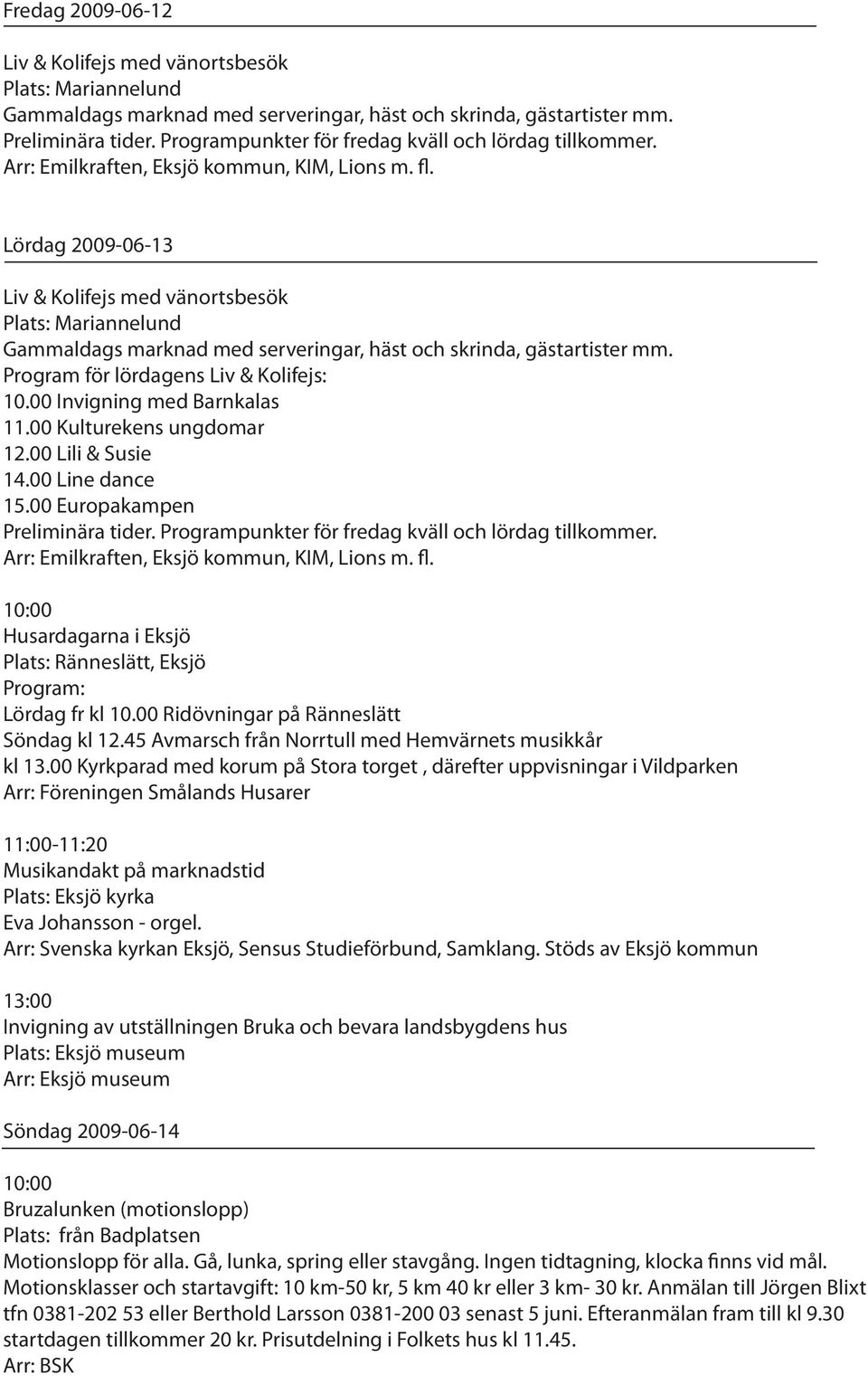 Lördag 2009-06-13 Liv & Kolifejs med vänortsbesök Plats: Mariannelund Gammaldags marknad med serveringar, häst och skrinda, gästartister mm. Program för lördagens Liv & Kolifejs: 10.