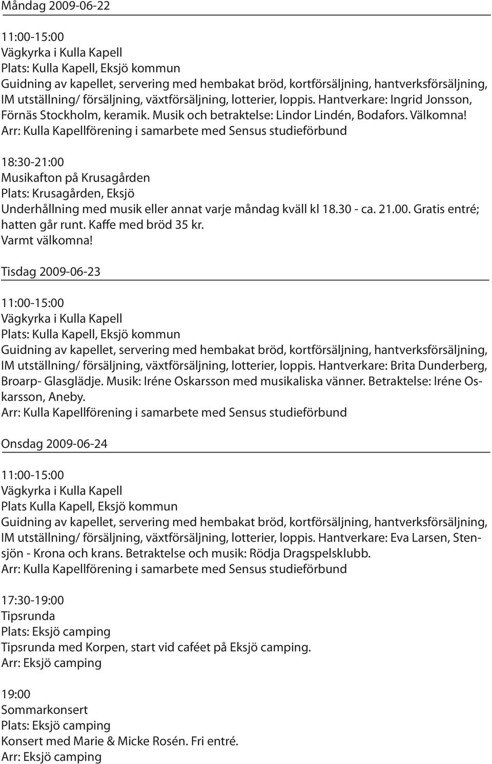 Arr: Kulla Kapellförening i samarbete med Sensus studieförbund 18:30-21:00 Musikafton på Krusagården Plats: Krusagården, Eksjö Underhållning med musik eller annat varje måndag kväll kl 18.30 - ca. 21.