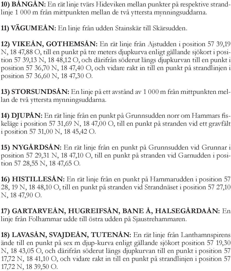 12) Vikeån, Gothemsån: En rät linje från Ajstudden i position 57 39,19 N, 18 47,88 O, till en punkt på tre meters djupkurva enligt gällande sjökort i position 57 39,13 N, 18 48,12 O, och därifrån