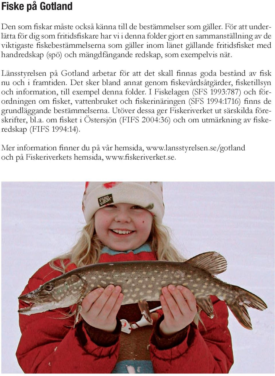 och mängdfångande redskap, som exempelvis nät. Länsstyrelsen på Gotland arbetar för att det skall finnas goda bestånd av fisk nu och i framtiden.