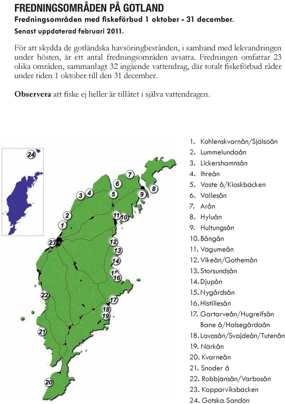 Fredningen omfattar 23 olika områden, sammanlagt 32 ingående vattendrag, där totalt fiskeförbud råder under tiden 1 oktober till den 31 december.