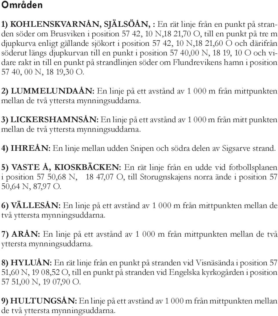 57 40, 00 N, 18 19,30 O. 2) Lummelundaån: En linje på ett avstånd av 1 000 m från mittpunkten mellan de två yttersta mynningsuddarna.