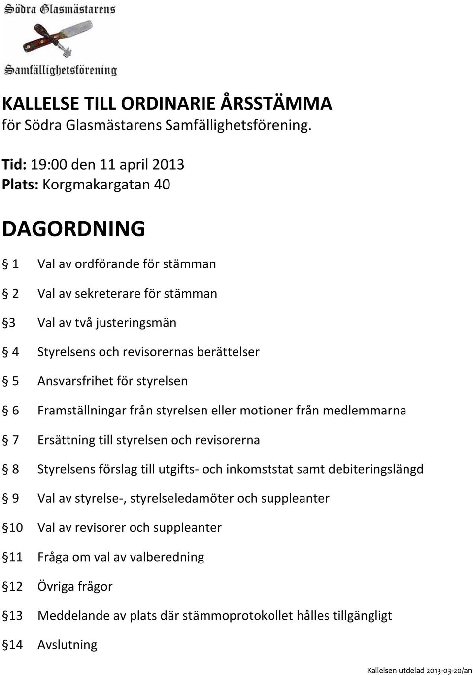 revisorernas berättelser 5 Ansvarsfrihet för styrelsen 6 Framställningar från styrelsen eller motioner från medlemmarna 7 Ersättning till styrelsen och revisorerna 8 Styrelsens förslag