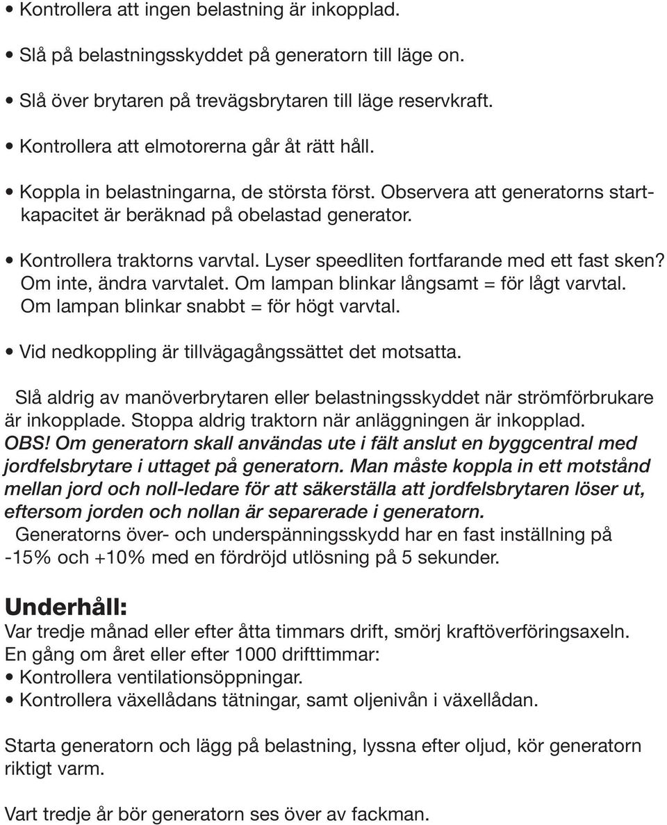 Lyser speedliten fortfarande med ett fast sken? Om inte, ändra varvtalet. Om lampan blinkar långsamt = för lågt varvtal. Om lampan blinkar snabbt = för högt varvtal.