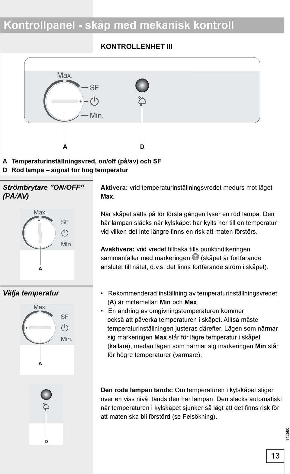 Den här lampan släcks när kylskåpet har kylts ner till en temperatur vid vilken det inte längre fi nns en risk att maten förstörs.