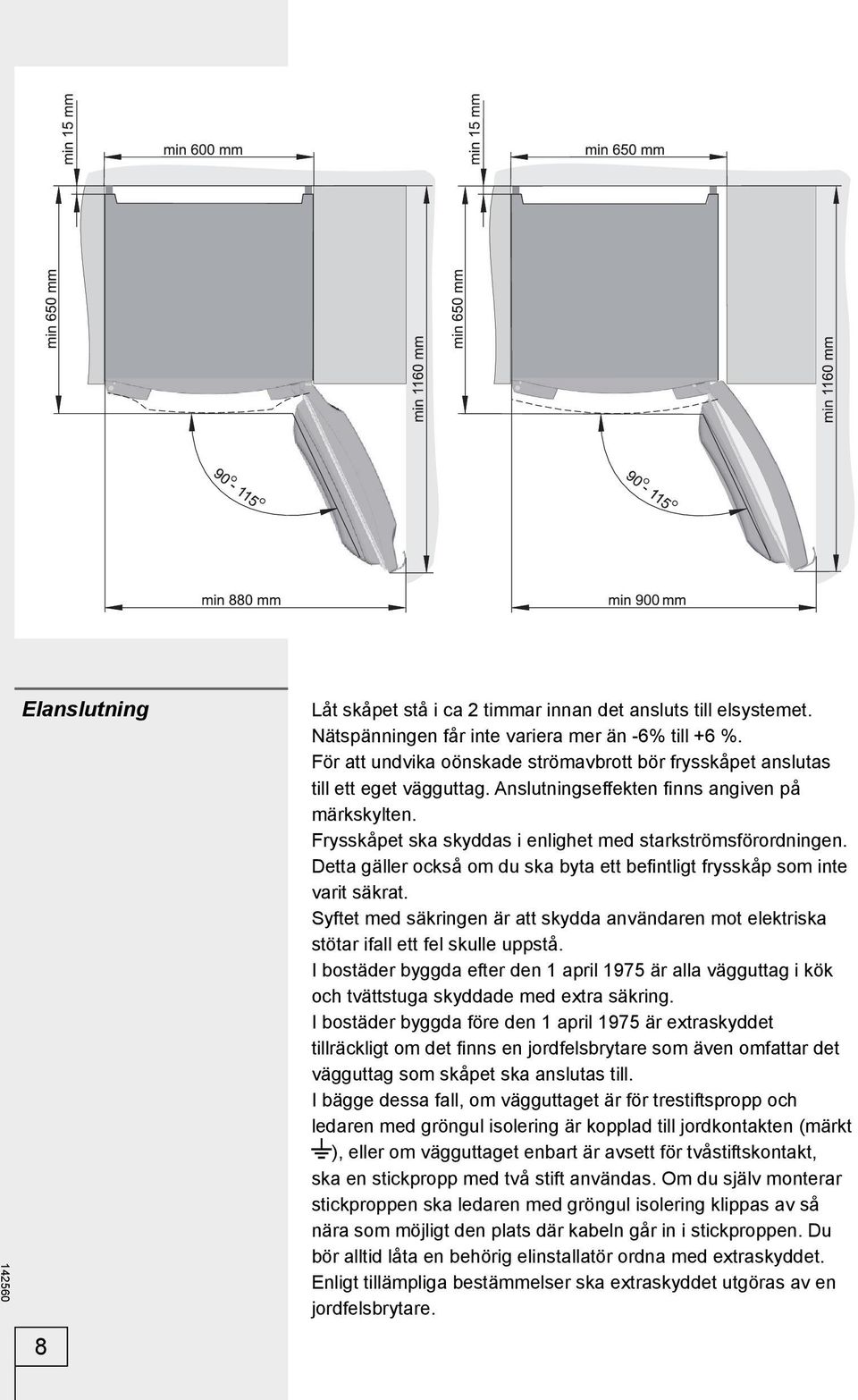 Detta gäller också om du ska byta ett befi ntligt frysskåp som inte varit säkrat. Syftet med säkringen är att skydda användaren mot elektriska stötar ifall ett fel skulle uppstå.