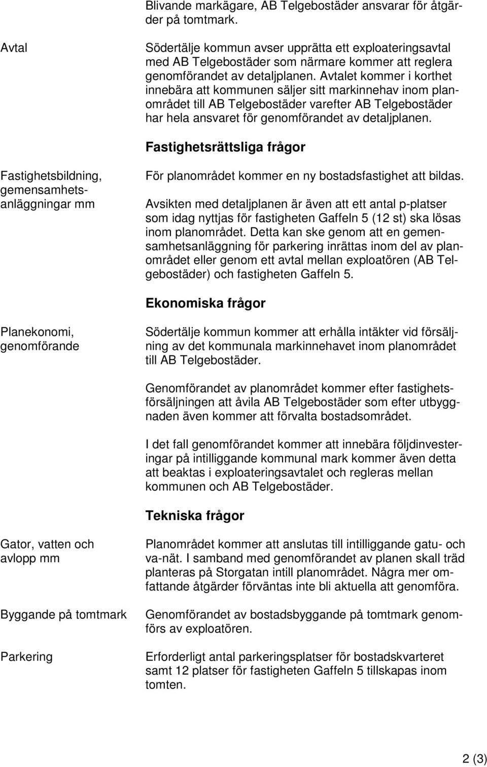 Avtalet kommer i korthet innebära att kommunen säljer sitt markinnehav inom planområdet till AB Telgebostäder varefter AB Telgebostäder har hela ansvaret för genomförandet av detaljplanen.