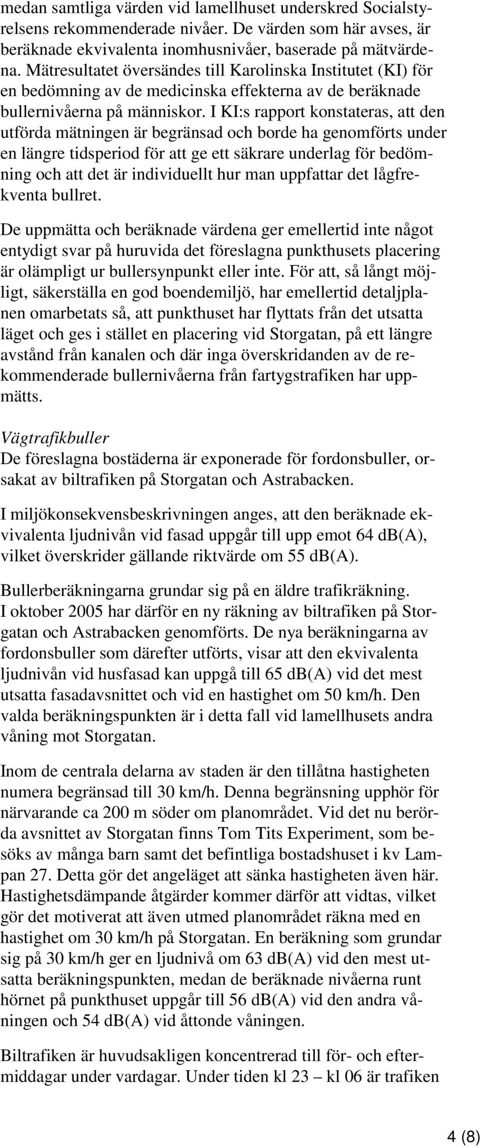 I KI:s rapport konstateras, att den utförda mätningen är begränsad och borde ha genomförts under en längre tidsperiod för att ge ett säkrare underlag för bedömning och att det är individuellt hur man