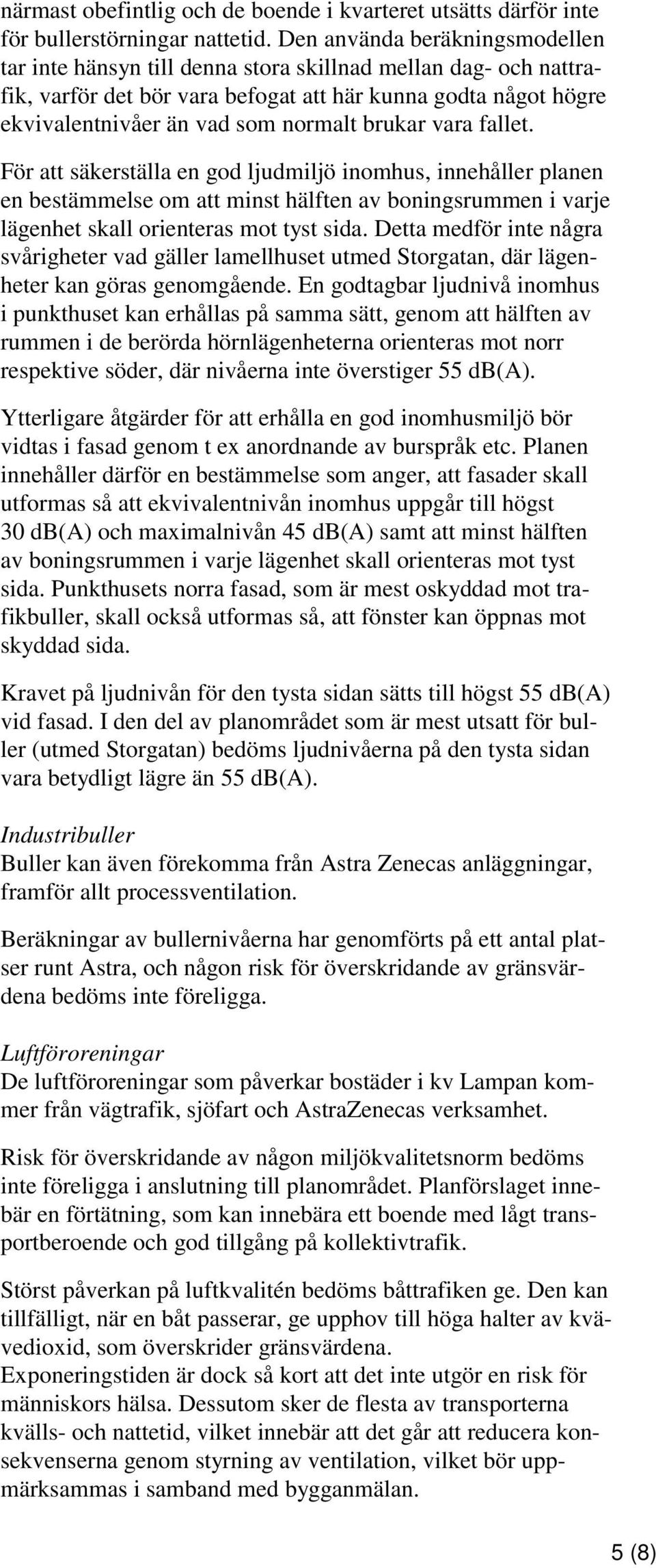 brukar vara fallet. För att säkerställa en god ljudmiljö inomhus, innehåller planen en bestämmelse om att minst hälften av boningsrummen i varje lägenhet skall orienteras mot tyst sida.