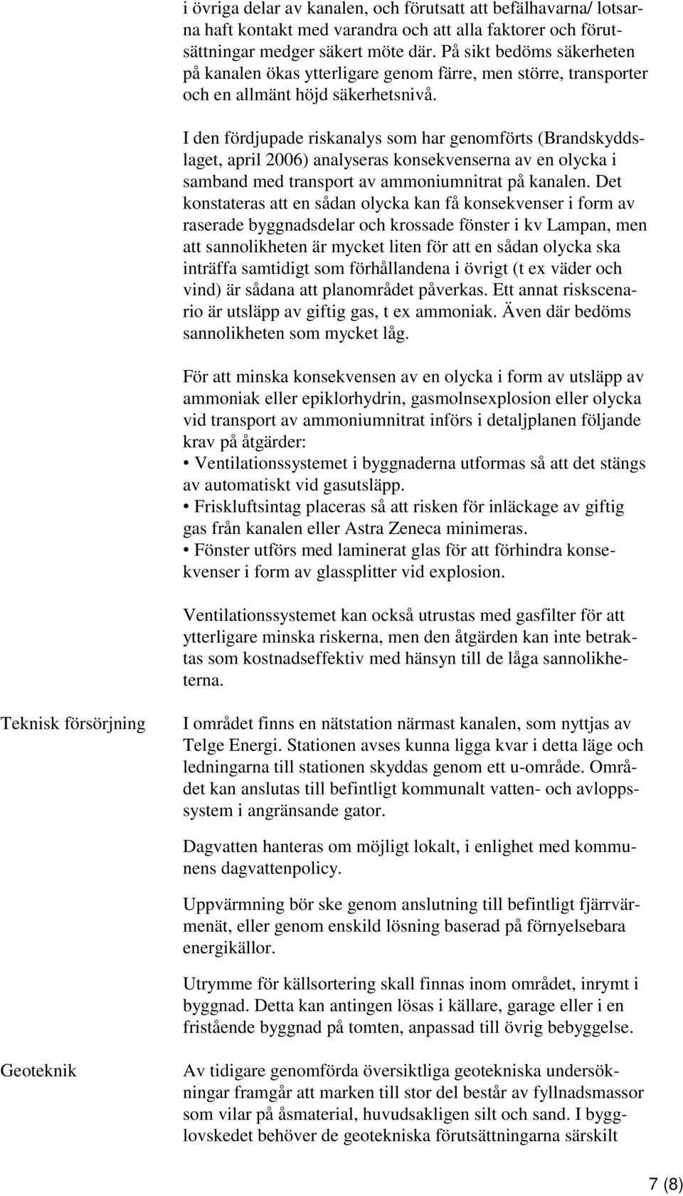 I den fördjupade riskanalys som har genomförts (Brandskyddslaget, april 2006) analyseras konsekvenserna av en olycka i samband med transport av ammoniumnitrat på kanalen.