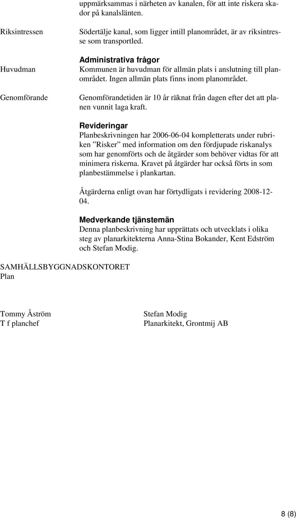 Administrativa frågor Kommunen är huvudman för allmän plats i anslutning till planområdet. Ingen allmän plats finns inom planområdet.