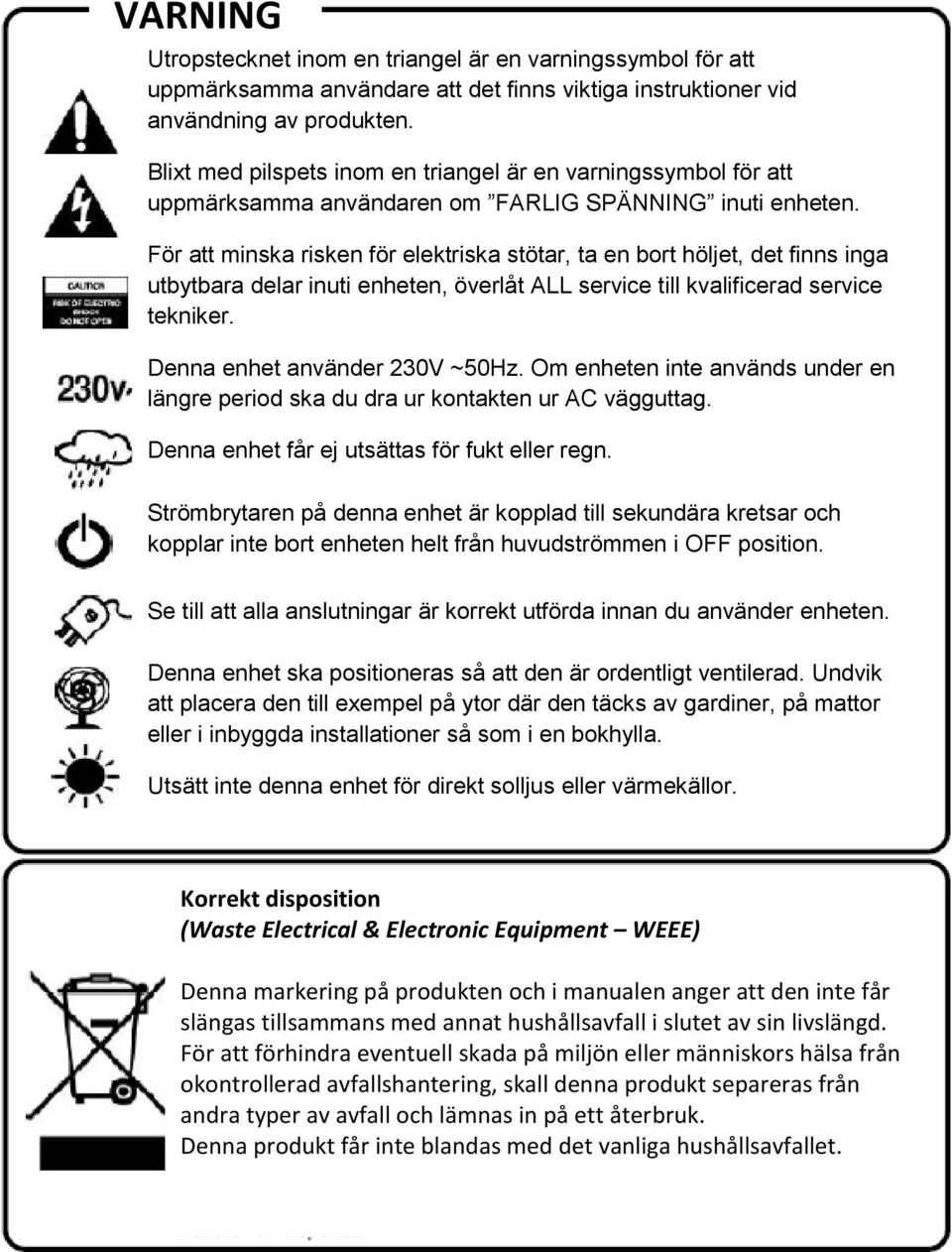 För att minska risken för elektriska stötar, ta en bort höljet, det finns inga utbytbara delar inuti enheten, överlåt ALL service till kvalificerad service tekniker. Denna enhet använder 230V ~50Hz.