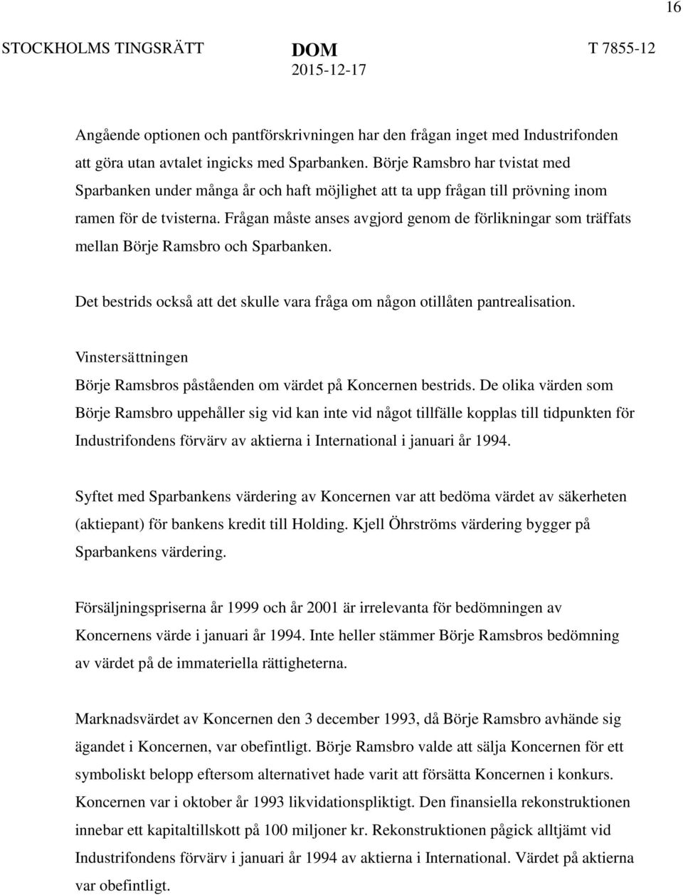 Frågan måste anses avgjord genom de förlikningar som träffats mellan Börje Ramsbro och Sparbanken. Det bestrids också att det skulle vara fråga om någon otillåten pantrealisation.