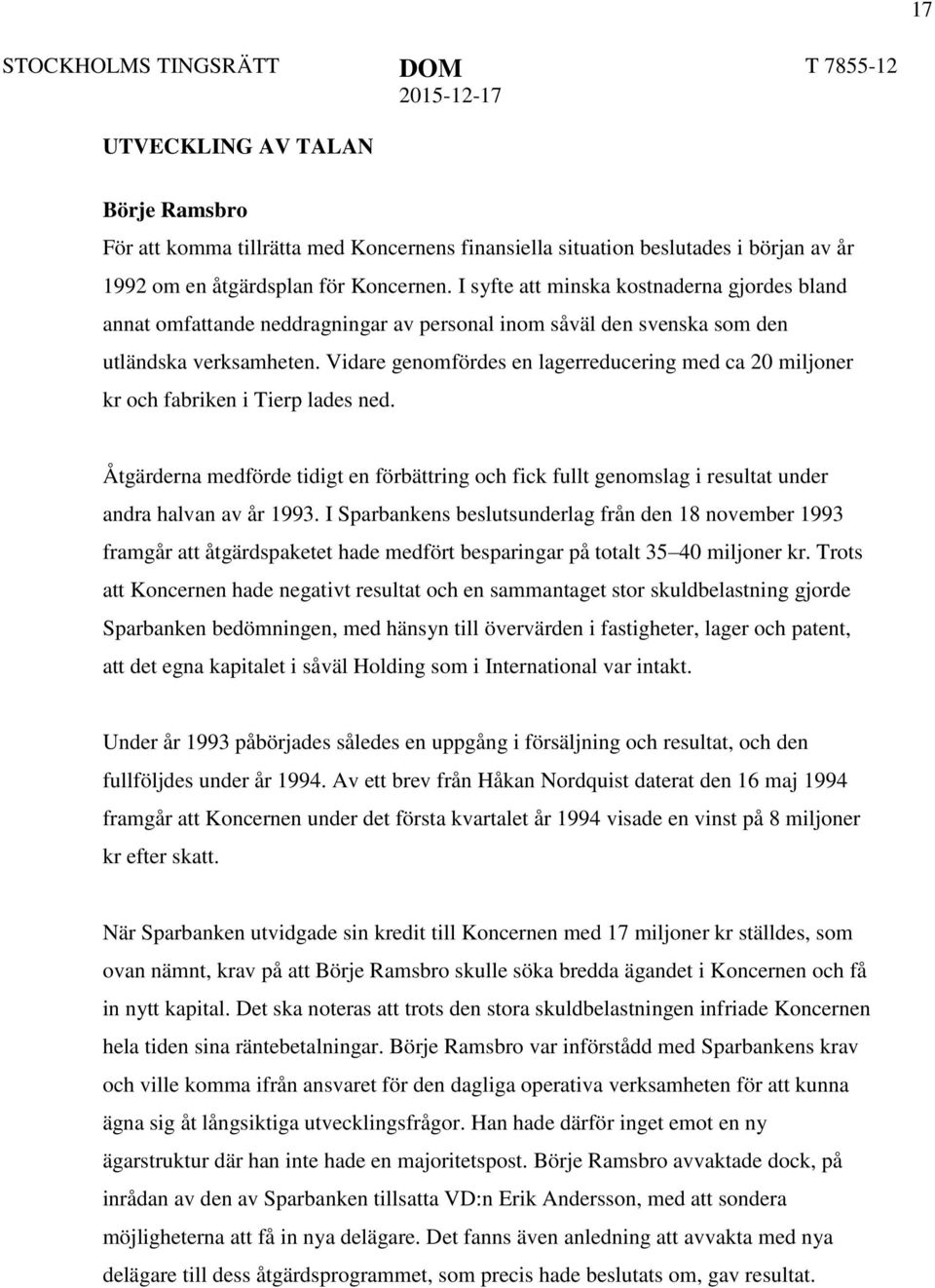 Vidare genomfördes en lagerreducering med ca 20 miljoner kr och fabriken i Tierp lades ned. Åtgärderna medförde tidigt en förbättring och fick fullt genomslag i resultat under andra halvan av år 1993.