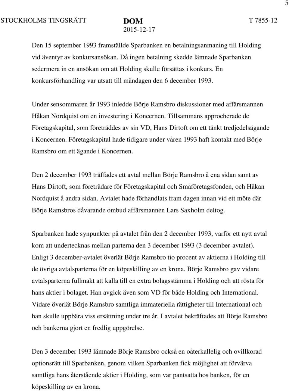 Under sensommaren år 1993 inledde Börje Ramsbro diskussioner med affärsmannen Håkan Nordquist om en investering i Koncernen.