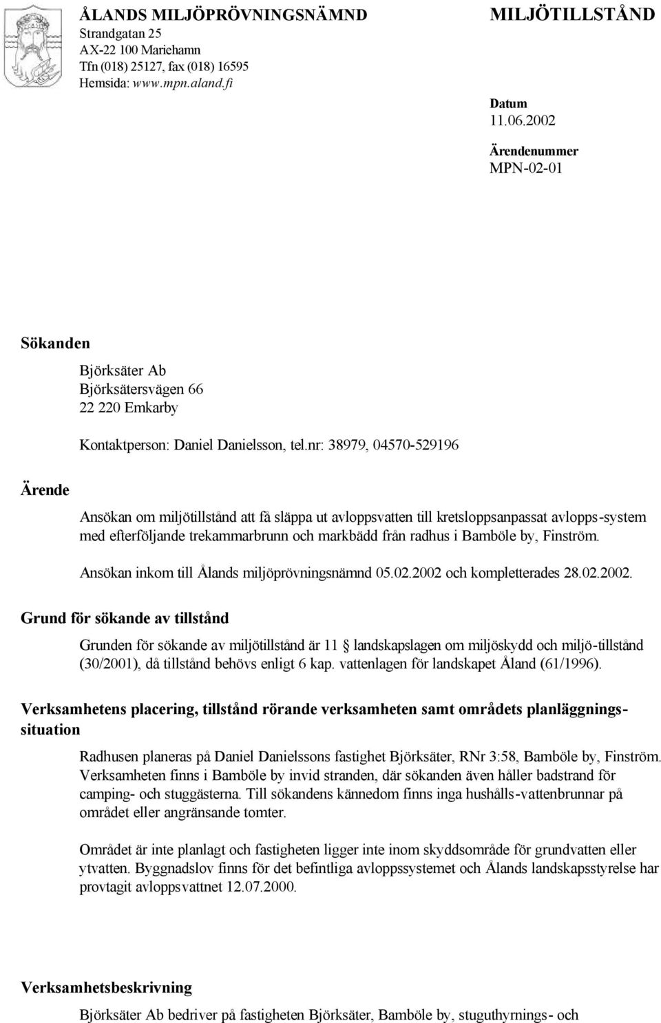 nr: 38979, 04570-529196 Ärende Ansökan om miljötillstånd att få släppa ut avloppsvatten till kretsloppsanpassat avlopps-system med efterföljande trekammarbrunn och markbädd från radhus i Bamböle by,