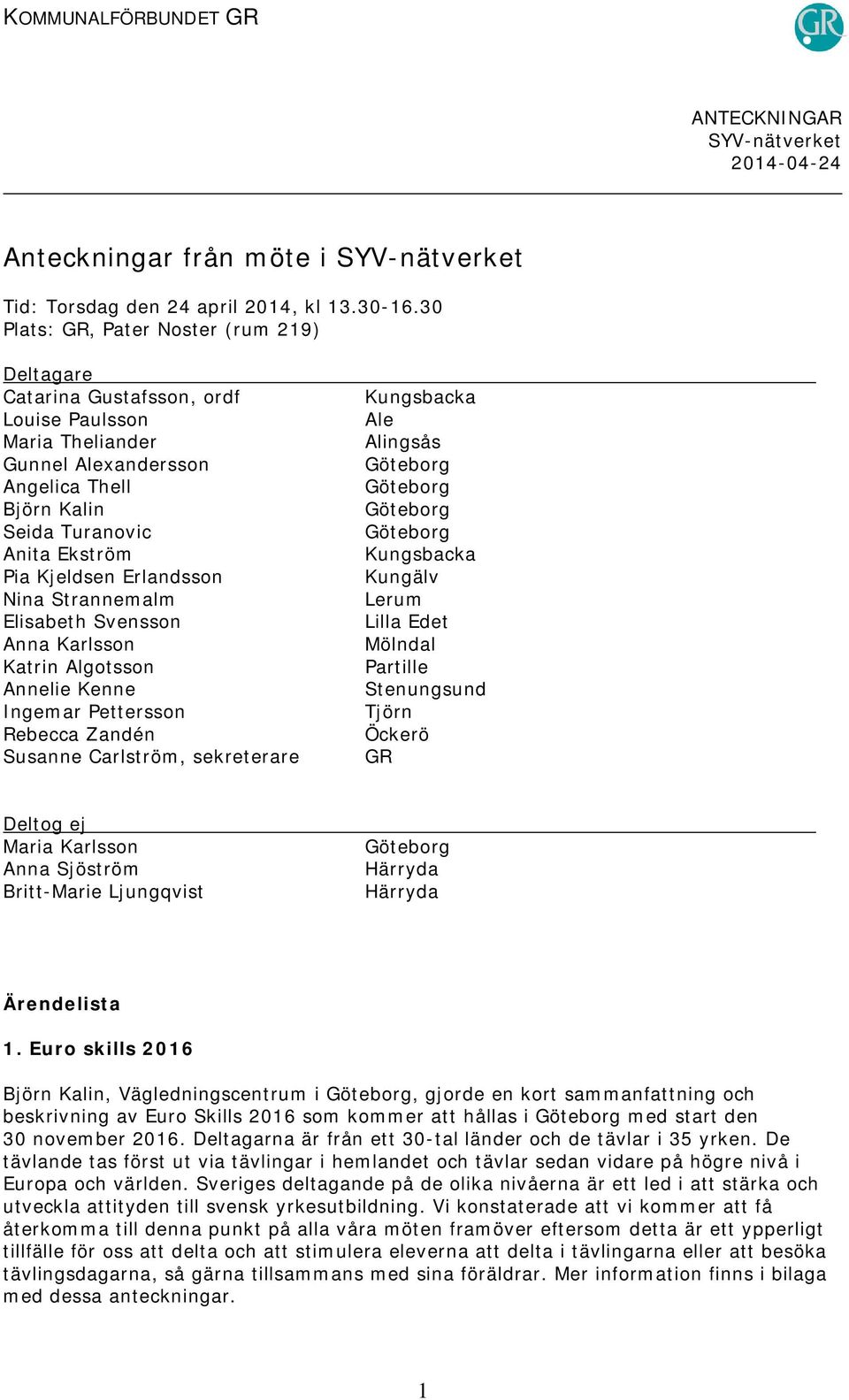 Erlandsson Nina Strannemalm Elisabeth Svensson Anna Karlsson Katrin Algotsson Annelie Kenne Ingemar Pettersson Rebecca Zandén Susanne Carlström, sekreterare Kungsbacka Ale Alingsås Kungsbacka Kungälv