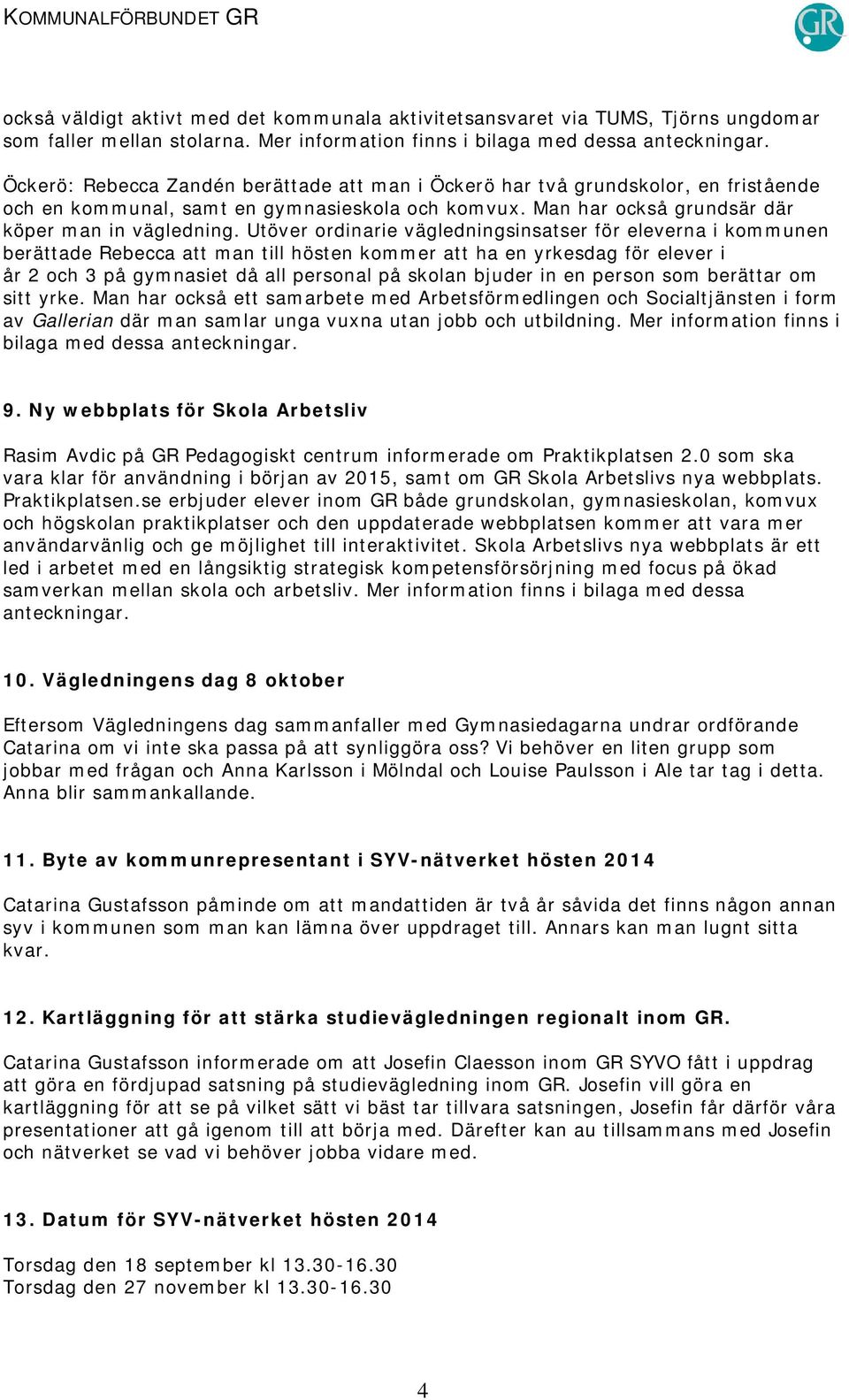 Utöver ordinarie vägledningsinsatser för eleverna i kommunen berättade Rebecca att man till hösten kommer att ha en yrkesdag för elever i år 2 och 3 på gymnasiet då all personal på skolan bjuder in