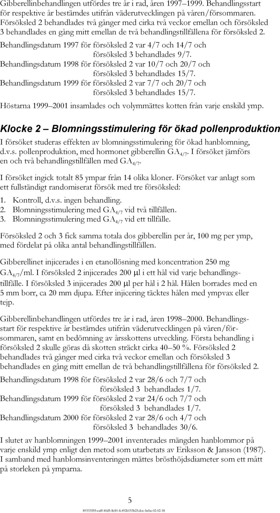 Behandlingsdatum 1997 för försöksled 2 var 4/7 och 14/7 och försöksled 3 behandlades 9/7. Behandlingsdatum 1998 för försöksled 2 var 10/7 och 20/7 och försöksled 3 behandlades 15/7.