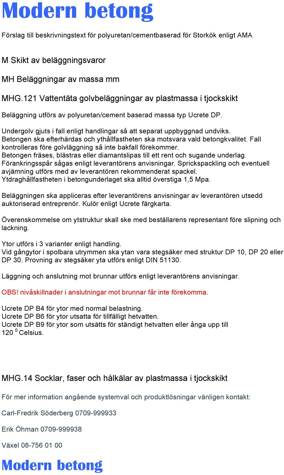 Fall kontrolleras före golvläggning så inte bakfall förekommer. Betongen fräses, blästras eller diamantslipas till ett rent och sugande underlag.