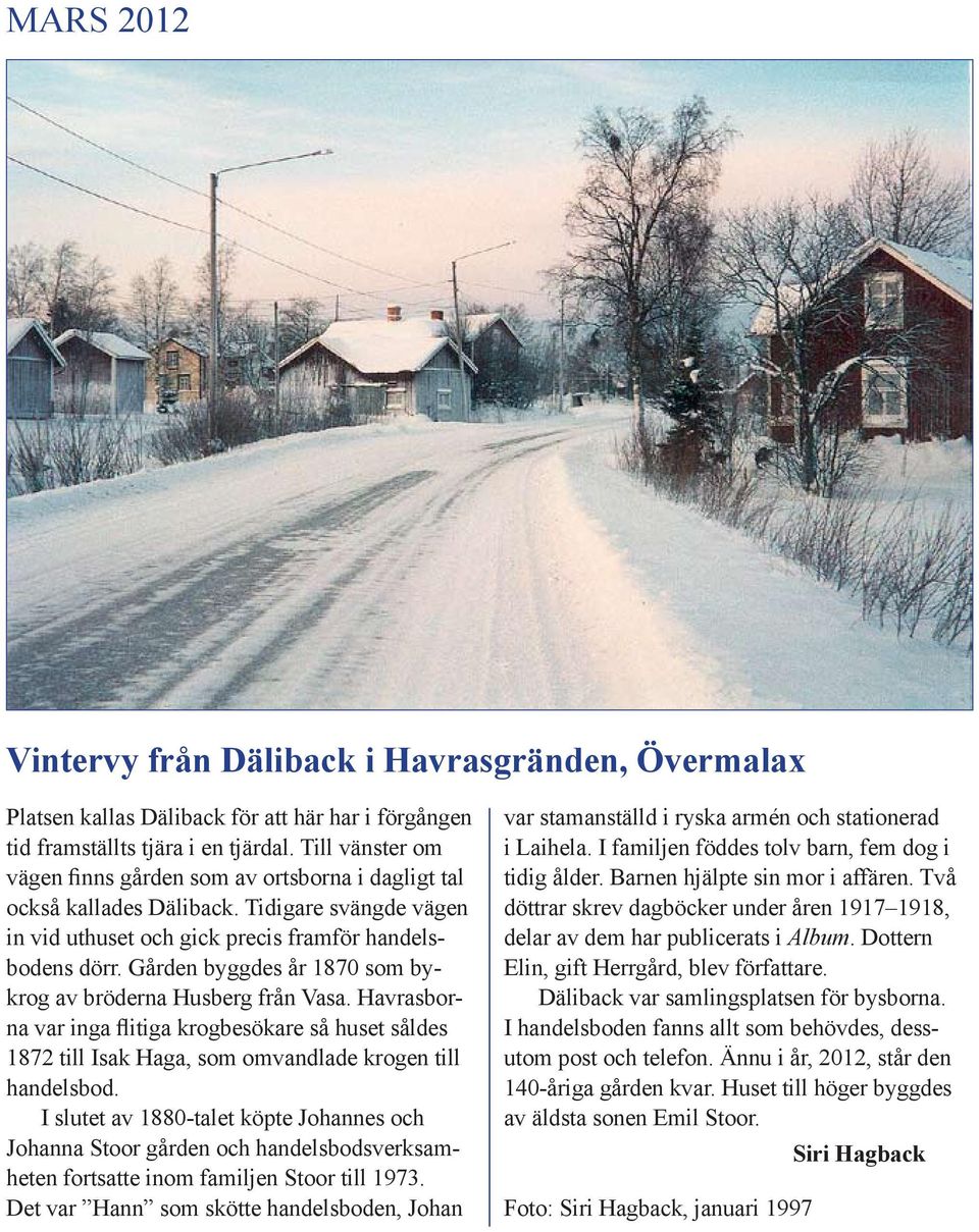 Gården byggdes år 1870 som bykrog av bröderna Husberg från Vasa. Havrasborna var inga flitiga krogbesökare så huset såldes 1872 till Isak Haga, som omvandlade krogen till handelsbod.