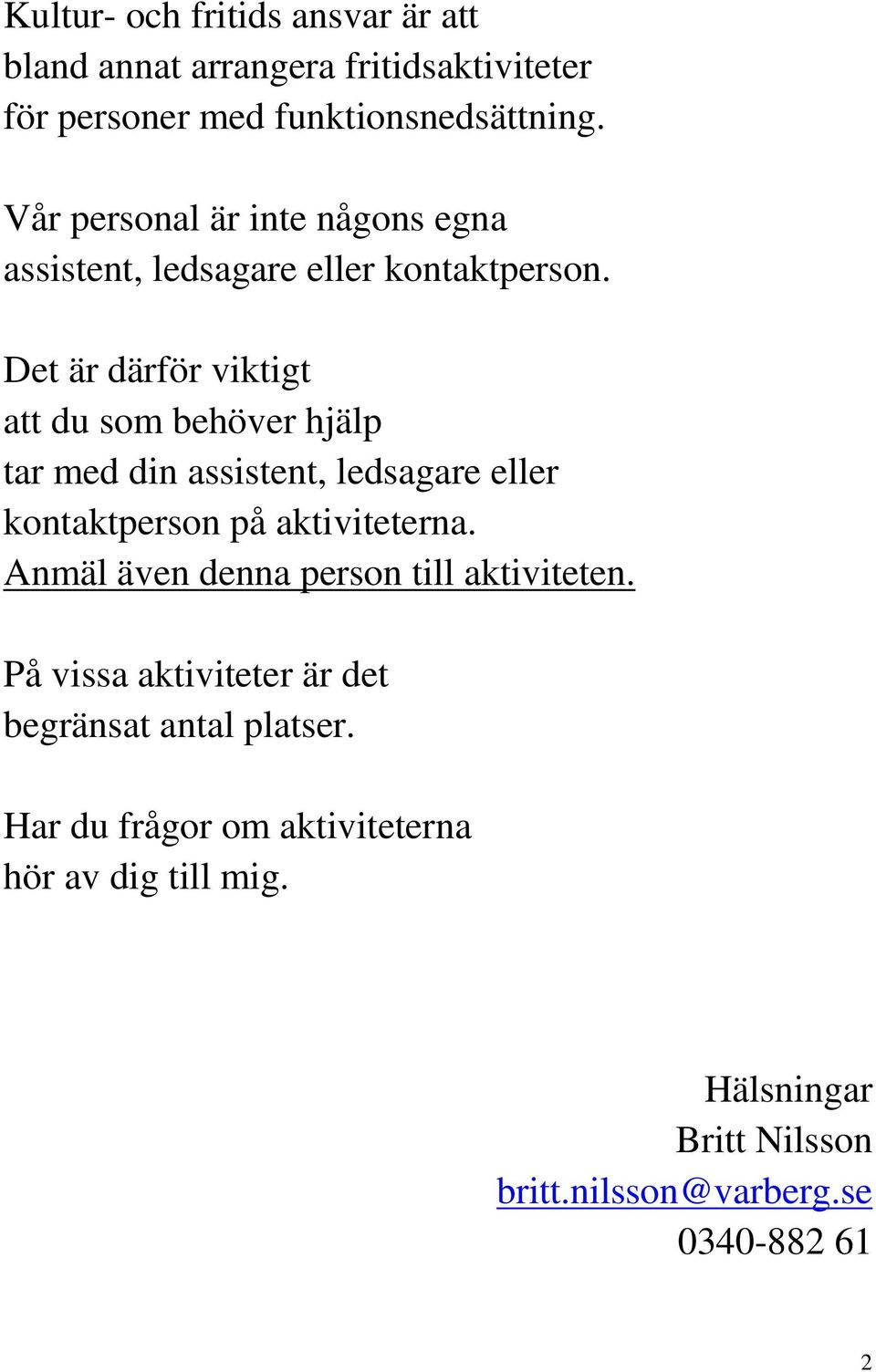 Det är därför viktigt att du som behöver hjälp tar med din assistent, ledsagare eller kontaktperson på aktiviteterna.