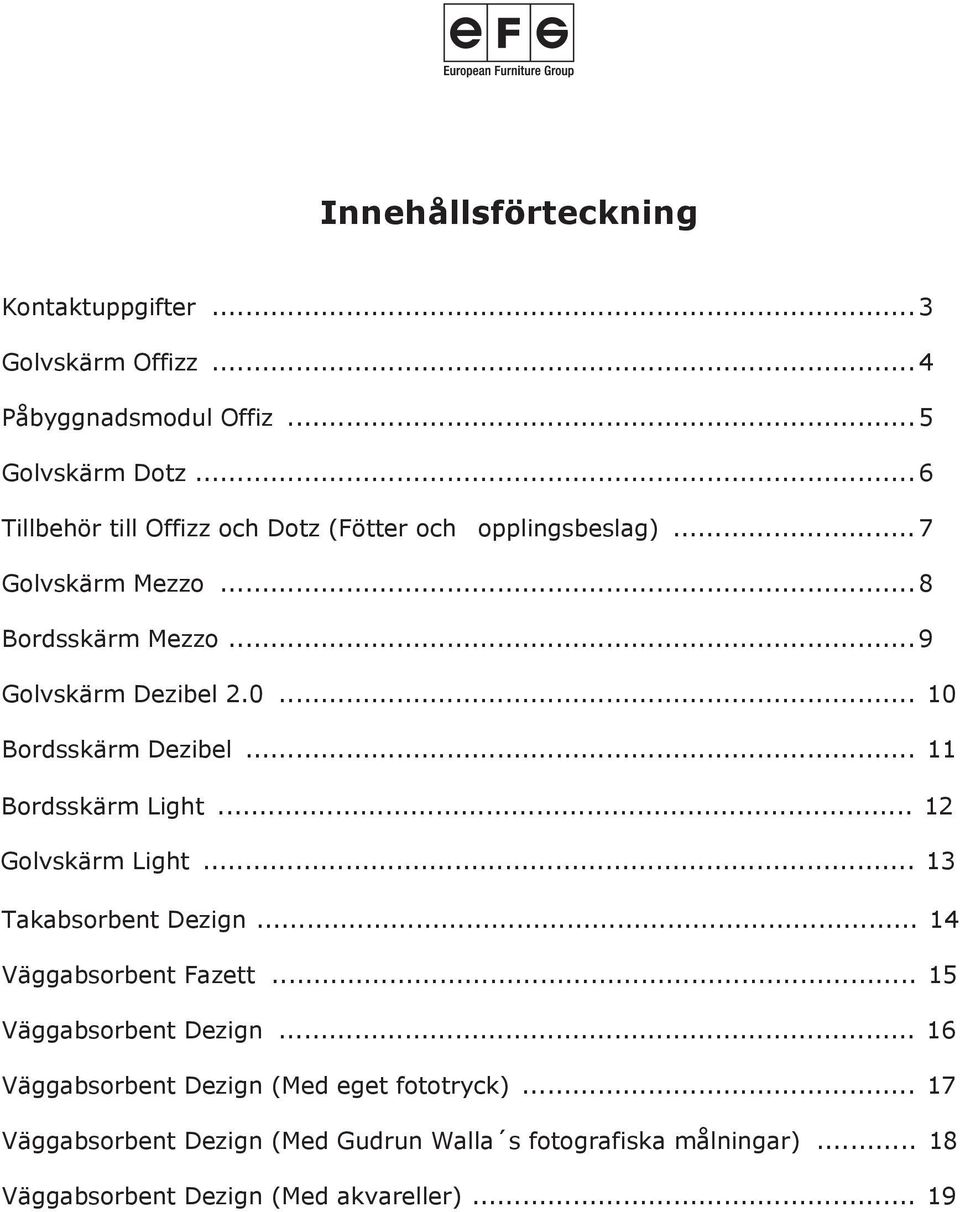 .. 10 Bordsskärm Dezibel... 11 Bordsskärm Light... 12 Golvskärm Light... 13 Takabsorbent Dezign... 14 Väggabsorbent Fazett.