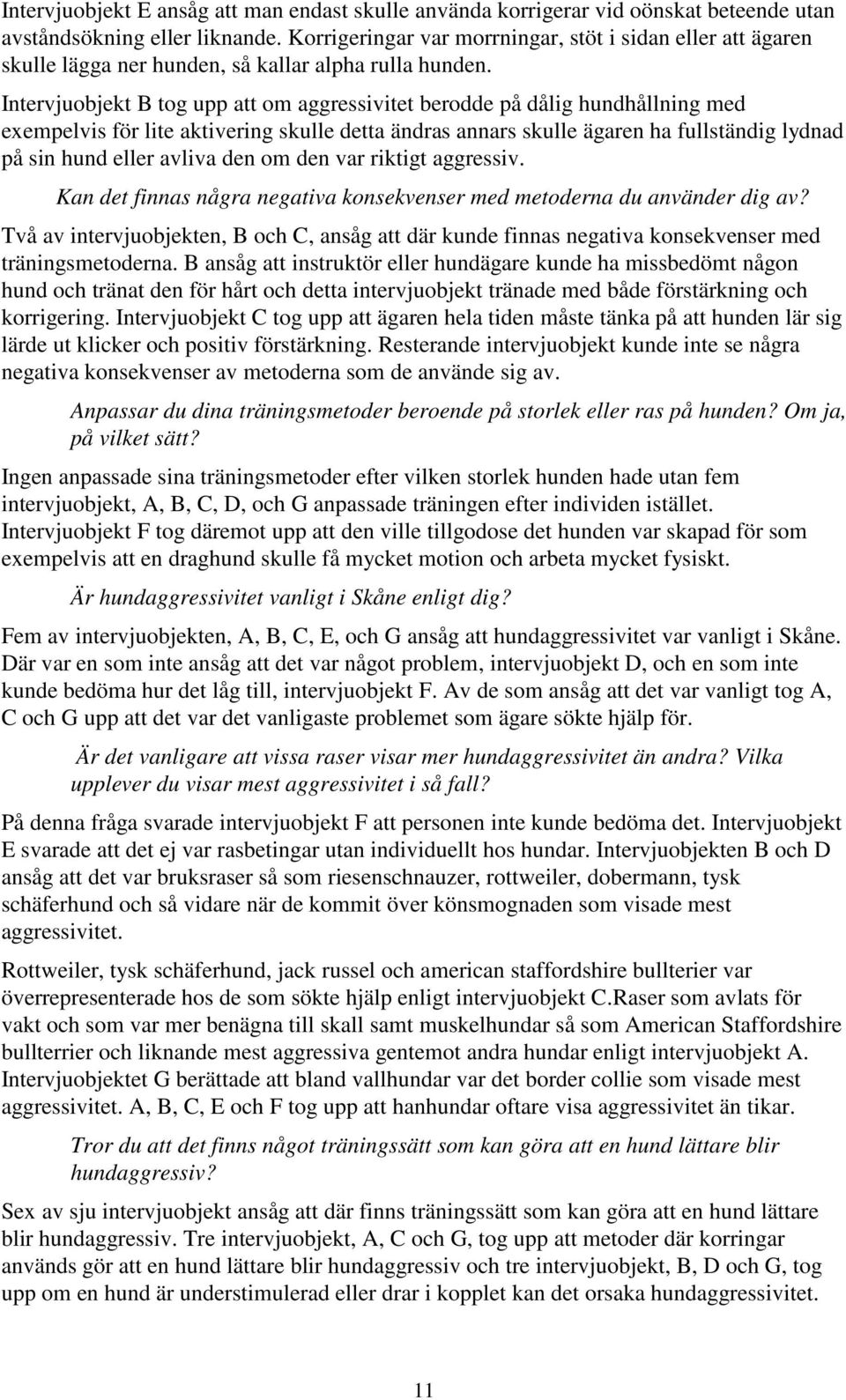 Intervjuobjekt B tog upp att om aggressivitet berodde på dålig hundhållning med exempelvis för lite aktivering skulle detta ändras annars skulle ägaren ha fullständig lydnad på sin hund eller avliva