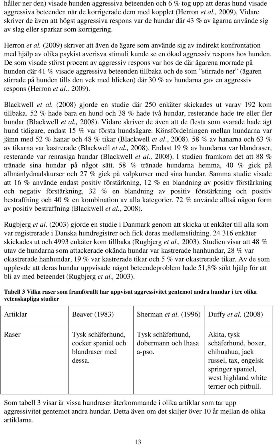 (2009) skriver att även de ägare som använde sig av indirekt konfrontation med hjälp av olika psykist averisva stimuli kunde se en ökad aggressiv respons hos hunden.