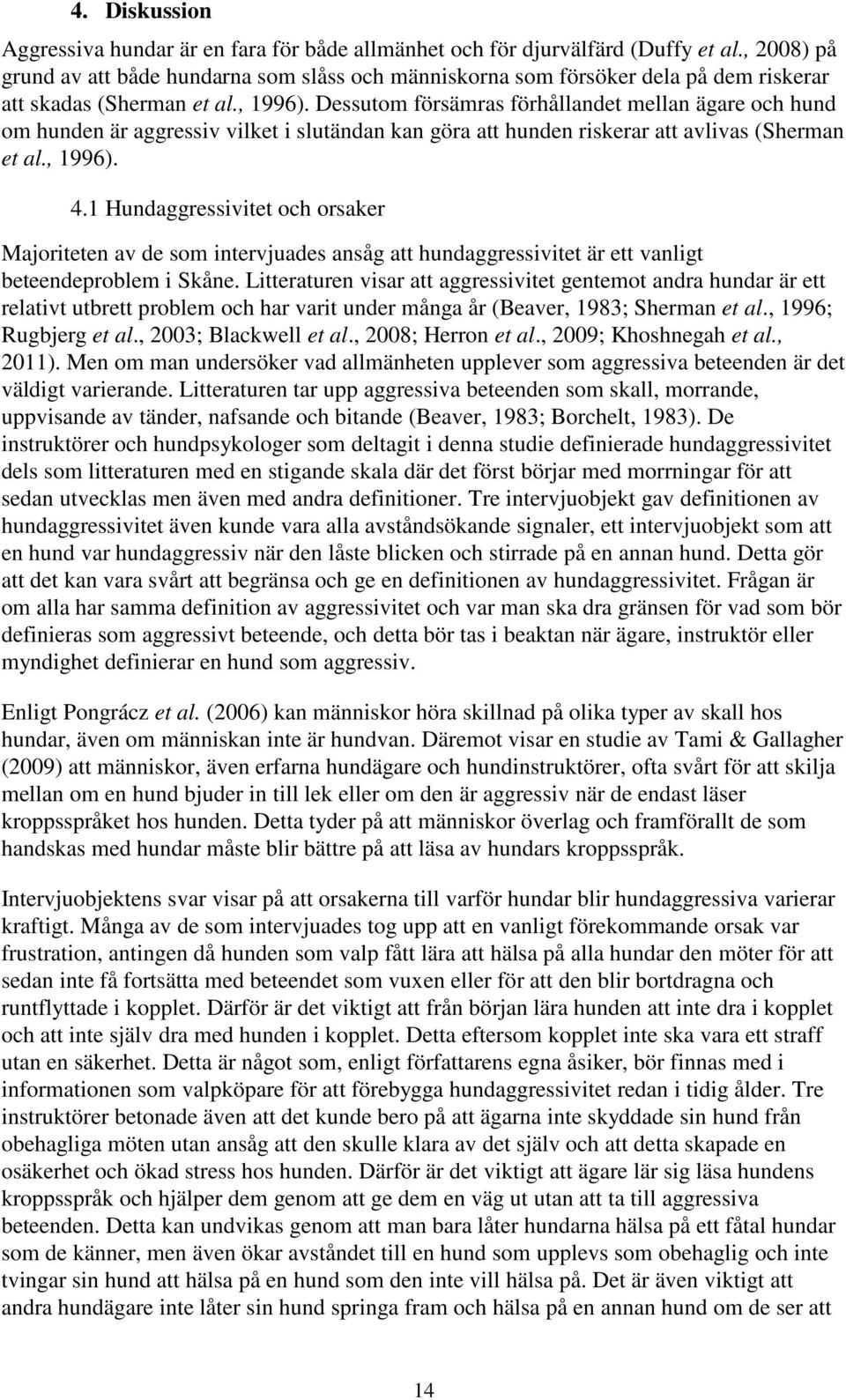 Dessutom försämras förhållandet mellan ägare och hund om hunden är aggressiv vilket i slutändan kan göra att hunden riskerar att avlivas (Sherman et al., 1996). 4.