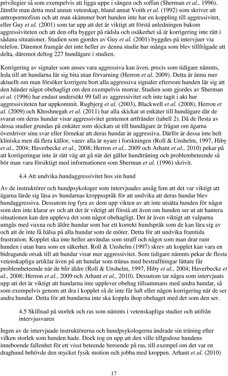 (2001) som tar upp att det är viktigt att förstå anledningen bakom aggressiviteten och att den ofta bygger på rädsla och osäkerhet så är korrigering inte rätt i sådana situationer.