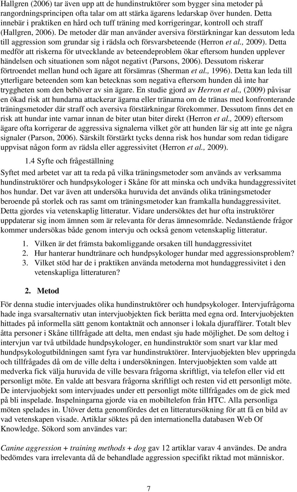 De metoder där man använder aversiva förstärkningar kan dessutom leda till aggression som grundar sig i rädsla och försvarsbeteende (Herron et al., 2009).