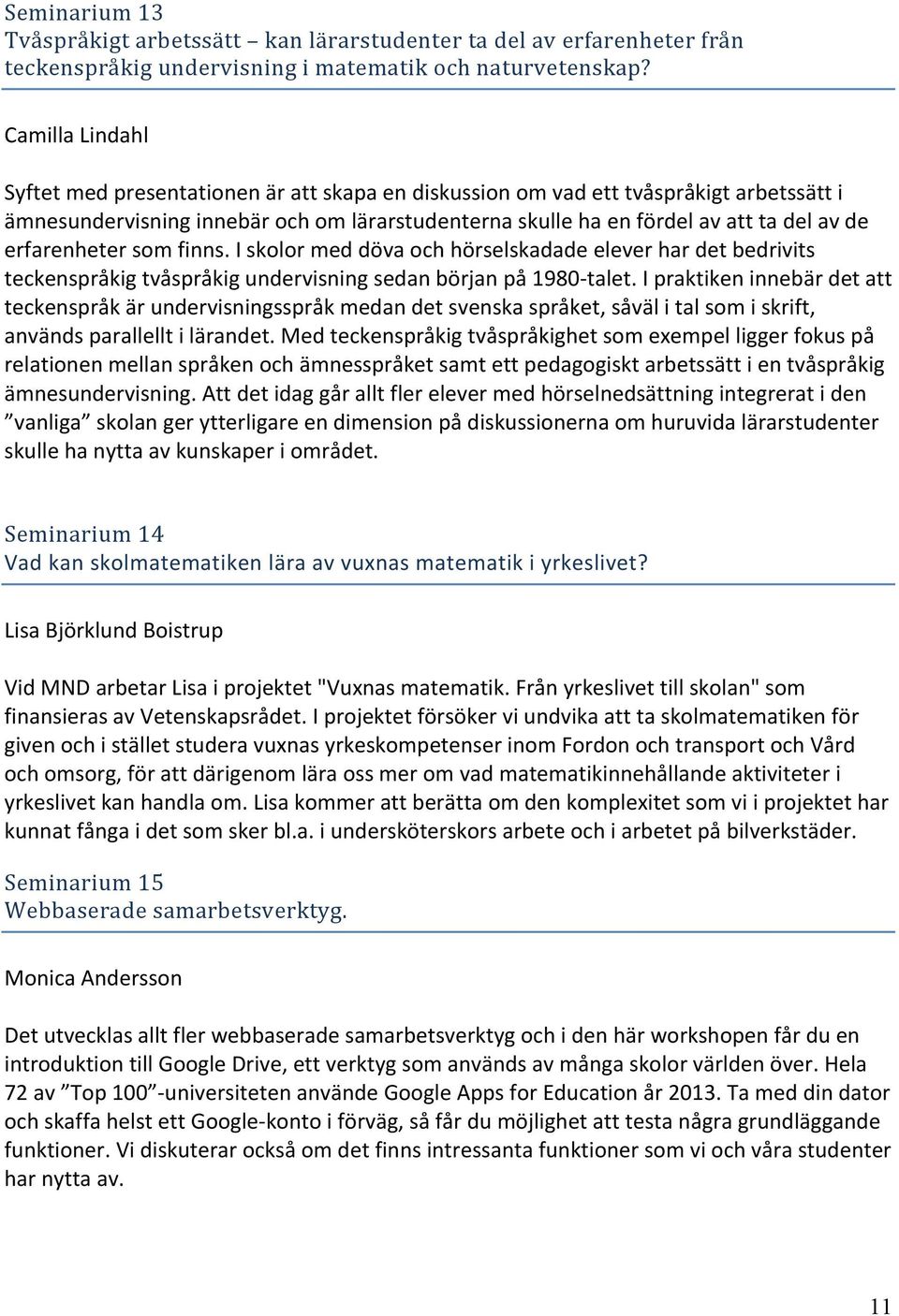 erfarenheter som finns. I skolor med döva och hörselskadade elever har det bedrivits teckenspråkig tvåspråkig undervisning sedan början på 1980- talet.