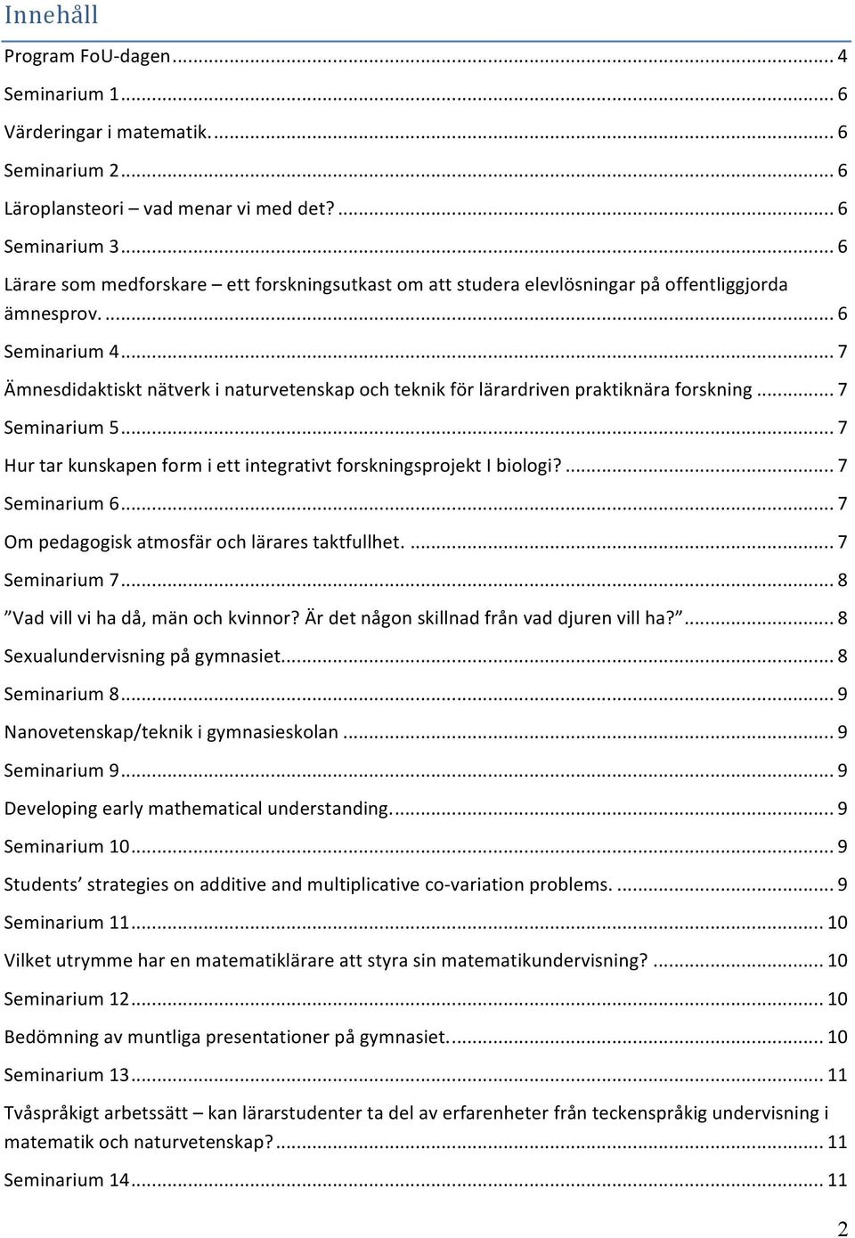 .. 7 Ämnesdidaktiskt nätverk i naturvetenskap och teknik för lärardriven praktiknära forskning... 7 Seminarium 5... 7 Hur tar kunskapen form i ett integrativt forskningsprojekt I biologi?