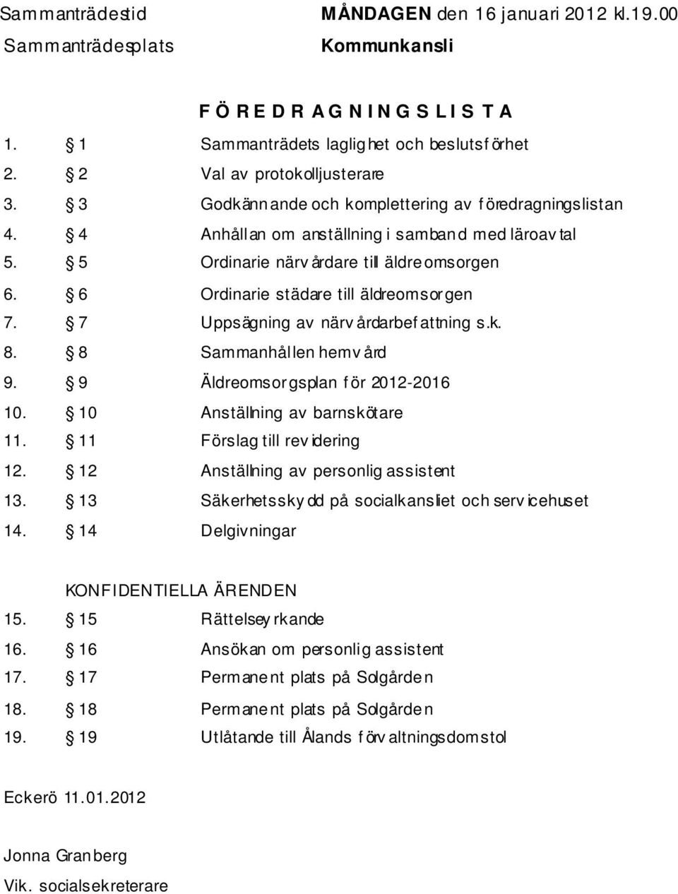 6 Ordinarie städare till äldreomsorgen 7. 7 Uppsägning av närv årdarbef attning s.k. 8. 8 Sammanhållen hemv ård 9. 9 Äldreomsorgsplan f ör 2012-2016 10. 10 Anställning av barnskötare 11.