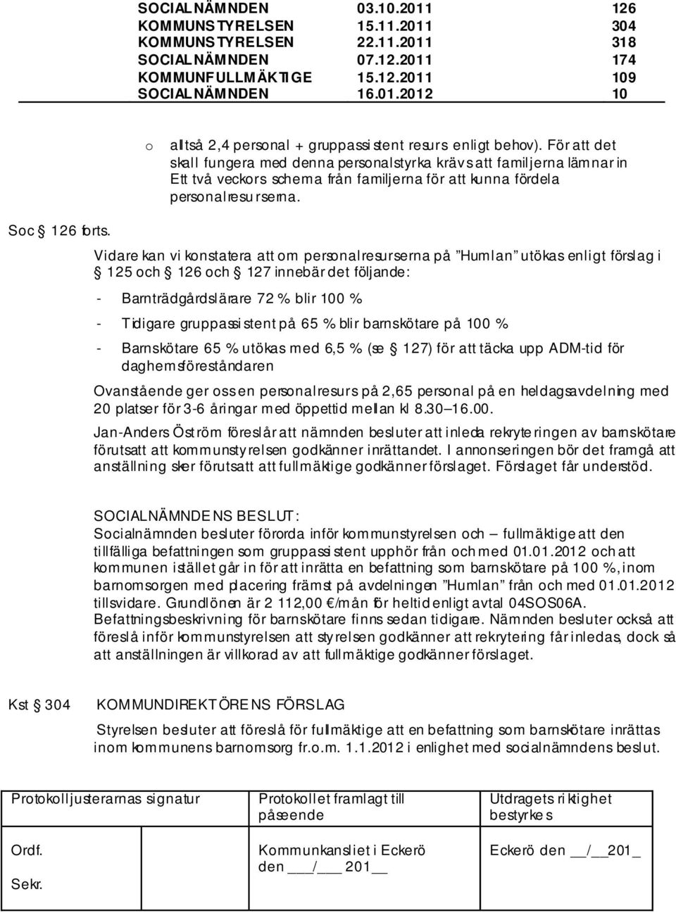 Vidare kan vi konstatera att om personalresurserna på Humlan utökas enligt förslag i 125 och 126 och 127 innebär det följande: - Barnträdgårdslärare 72 % blir 100 % - Tidigare gruppassi stent på 65 %