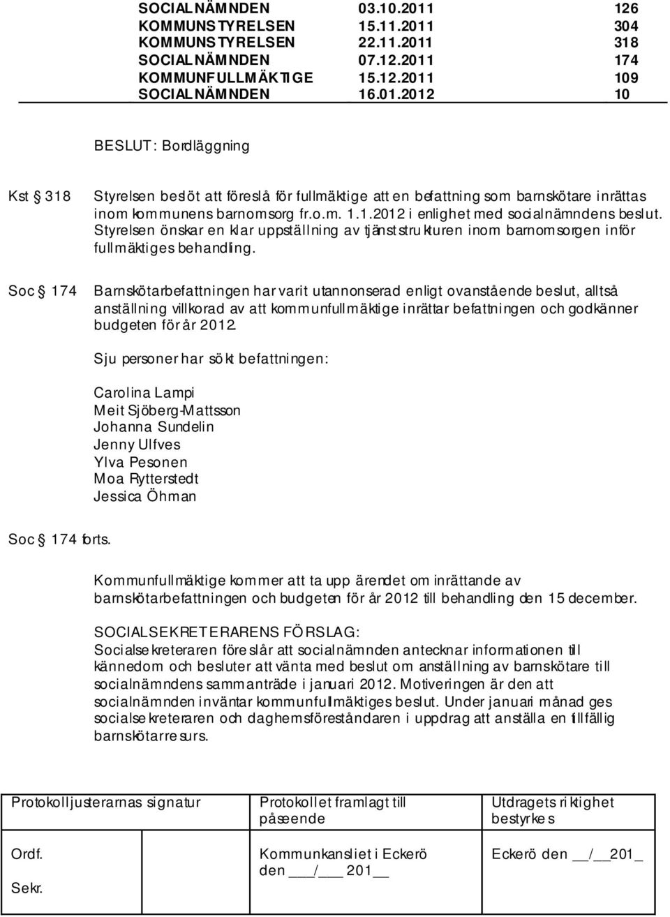 o.m. 1.1.2012 i enlighet med socialnämndens beslut. Styrelsen önskar en klar uppställning av tjänststru kturen inom barnomsorgen inför fullmäktiges behandling.