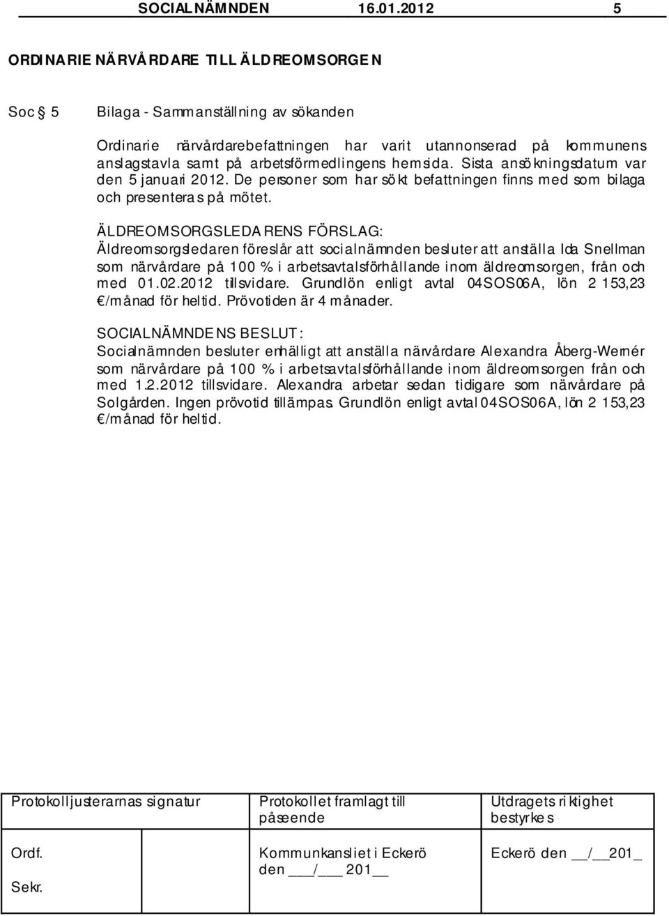 arbetsförmedlingens hemsida. Sista ansö kningsdatum var den 5 januari 2012. De personer som har sö kt befattningen finns med som bilaga och presentera s på mötet.