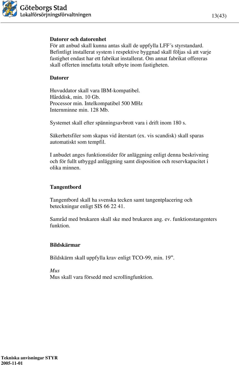 Om annat fabrikat offereras skall offerten innefatta totalt utbyte inom fastigheten. Datorer Huvuddator skall vara IBM-kompatibel. Hårddisk, min. 10 Gb. Processor min.