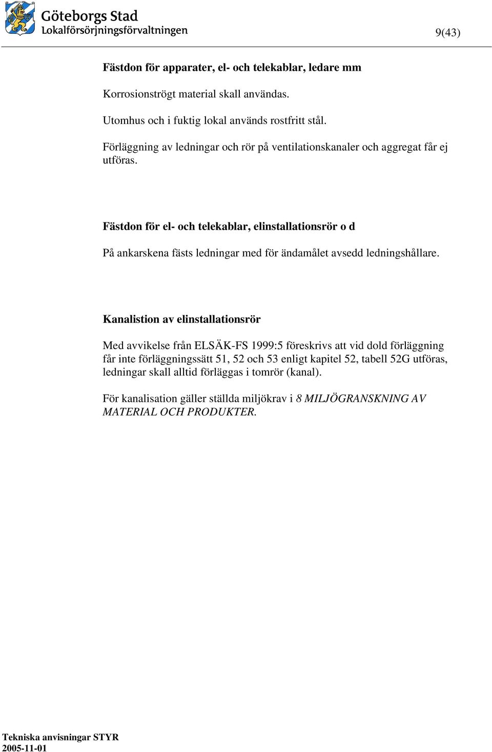 Fästdon för el- och telekablar, elinstallationsrör o d På ankarskena fästs ledningar med för ändamålet avsedd ledningshållare.