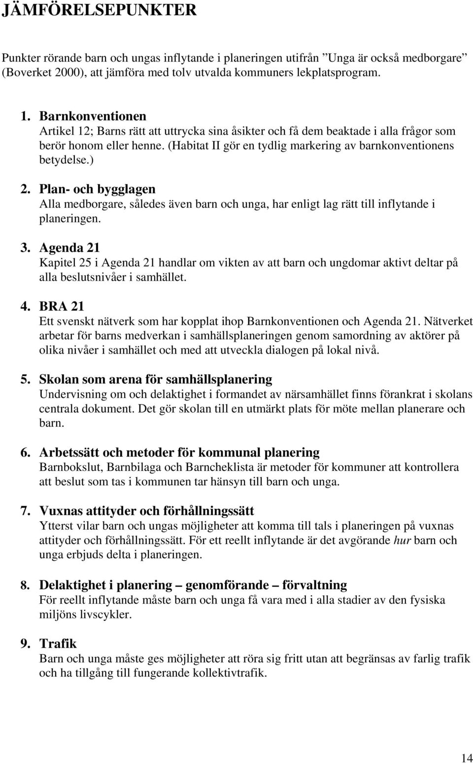 Pln- och bygglgen All medborgre, ålede även brn och ung, hr enlig lg rä ill inflynde i plneringen. 3. Agend 21 Kpiel 25 i Agend 21 hndlr om viken v brn och ungdomr kiv delr på ll belunivåer i mhälle.