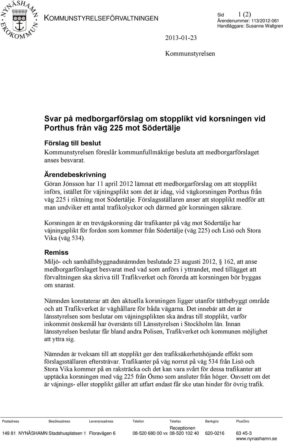 Ärendebeskrivning Göran Jönsson har 11 april 2012 lämnat ett medborgarförslag om att stopplikt införs, istället för väjningsplikt som det är idag, vid vägkorsningen Porthus från väg 225 i riktning