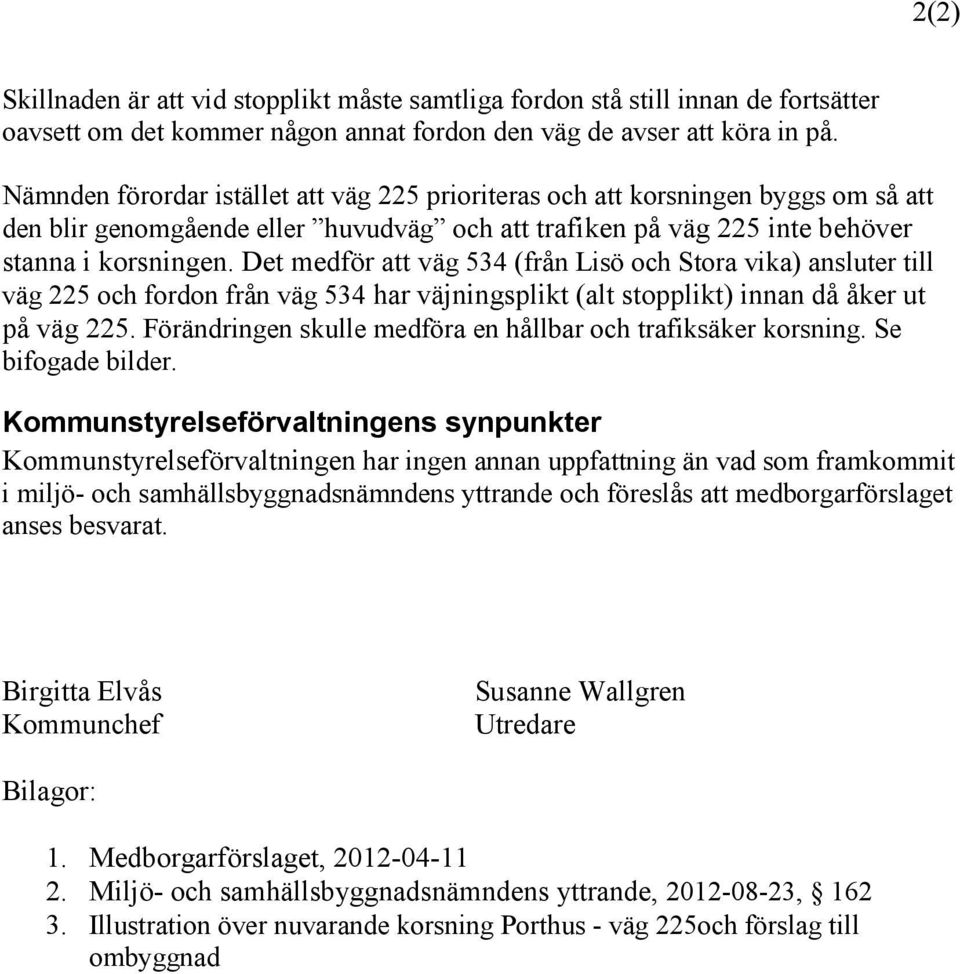 Det medför att väg 534 (från Lisö och Stora vika) ansluter till väg 225 och fordon från väg 534 har väjningsplikt (alt stopplikt) innan då åker ut på väg 225.