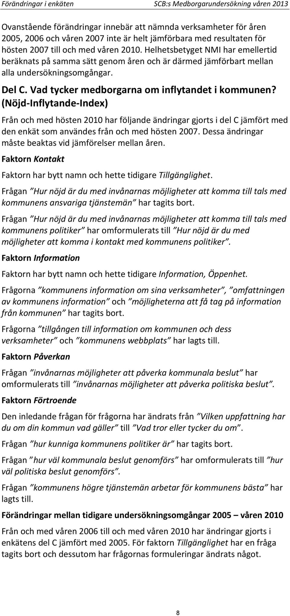 Vad tycker medborgarna om inflytandet i kommunen? (Nöjd-Inflytande-Index) Från och med hösten 2010 har följande ändringar gjorts i del C jämfört med den enkät som användes från och med hösten 2007.